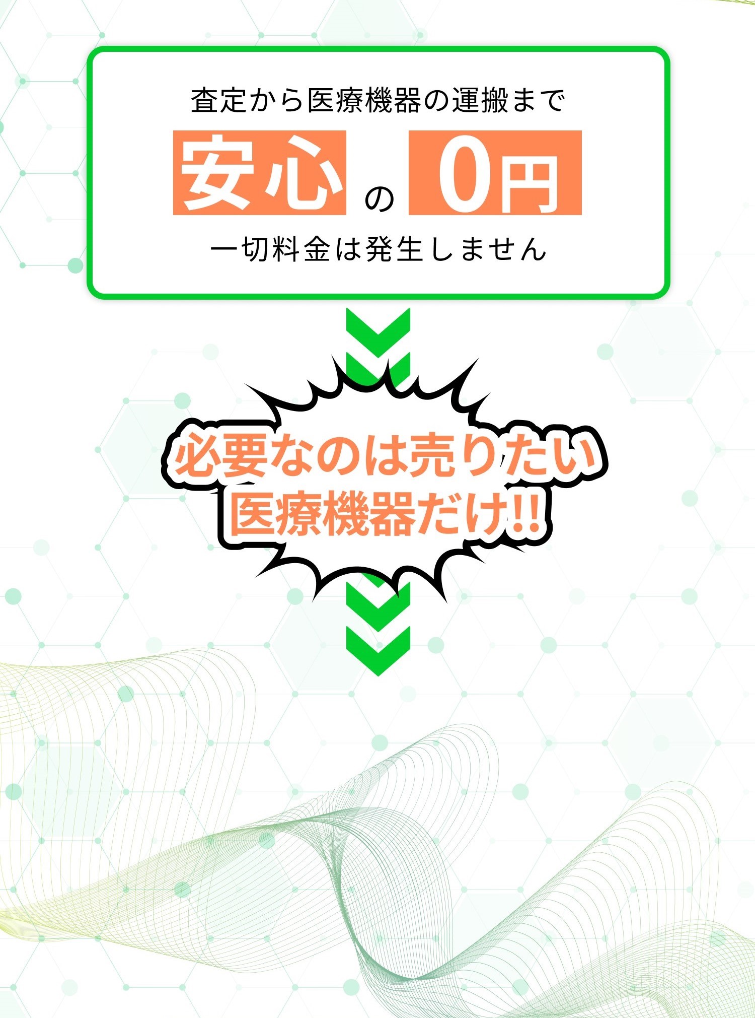 査定から医療機器の運搬まで安心の０円。一切追加料金は発生しません。必要なのは売りたい医療機器だけ。